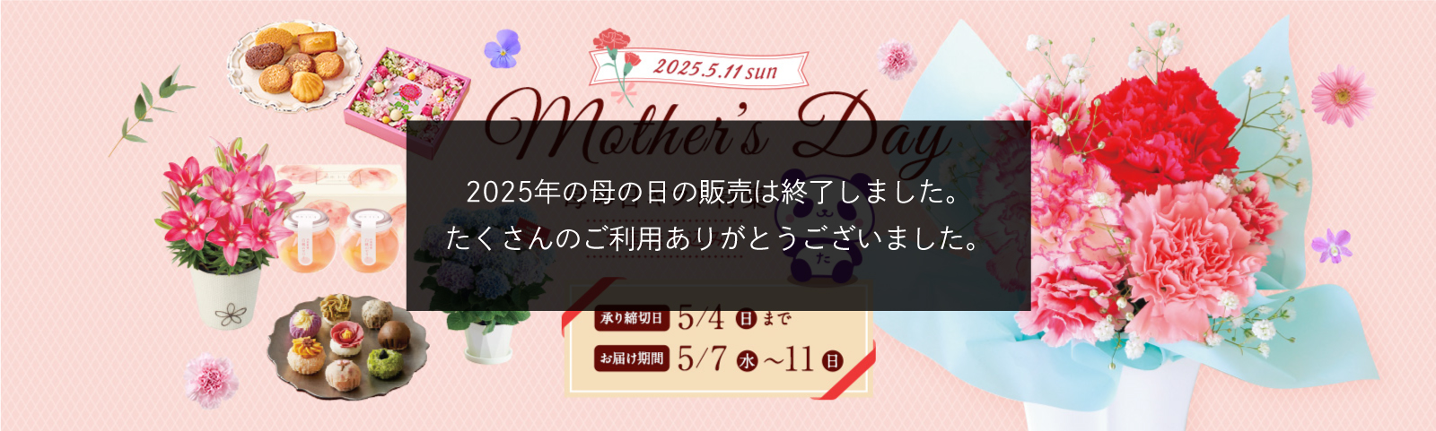  MOTHER'S DAY 母の日ギフト特集 全国送料込み 2025年5月11日 日曜日 承り締切日 5月4日（日）まで お届け期間 5月7日（水）から5月11（日）まで